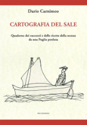 Cartografia del sale. Quaderno dei racconti e delle ricette della nonna da una Puglia perduta