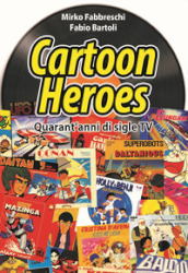 Cartoon heroes. Quarant anni di sigle TV. Nuova ediz.