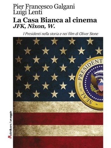 La Casa Bianca al cinema. JFK, Nixon, W - Luigi Lenti - Pier Francesco Galgani