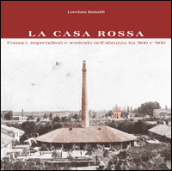 La Casa Rossa. Fornaci, imprenditori e territorio nell Abruzzo tra  800 e  900