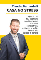 Casa no stress. La guida che devi applicare per ristrutturare casa tua senza stress, evitando le truffe, i ritardi e lo spreco di denaro. Nuova ediz.