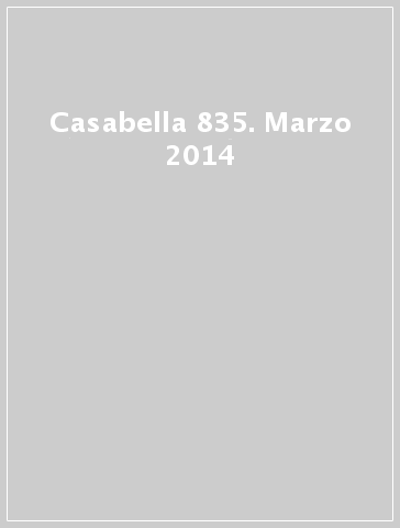 Casabella 835. Marzo 2014