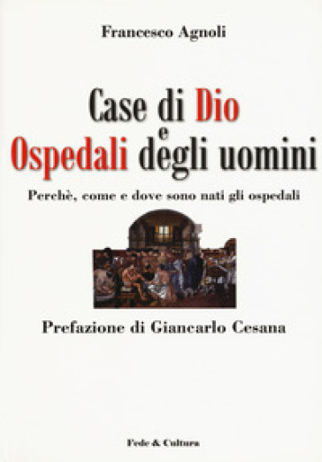 Case di Dio e ospedali degli uomini. Perché, come e dove sono nati gli ospedali - Francesco Agnoli