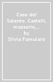 Case del Salento. Castelli, masserie, ville, palazzi e dimore storiche-Houses in Salento: castles, masserie, villas, palazzi and historic homes