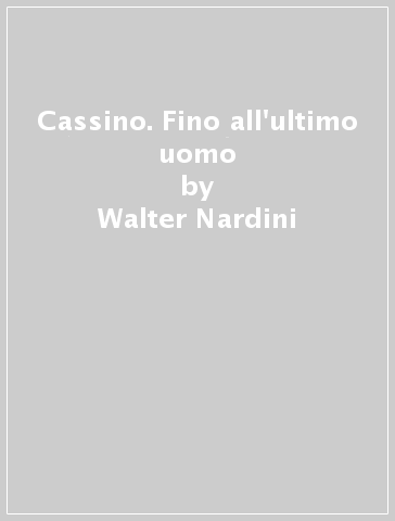 Cassino. Fino all'ultimo uomo - Walter Nardini