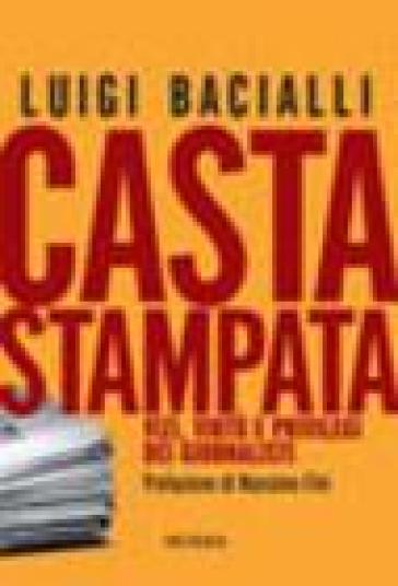 Casta stampata. Vizi, virtù e privilegi dei giornalisti - Luigi Bacialli