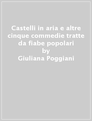 Castelli in aria e altre cinque commedie tratte da fiabe popolari - Giuliana Poggiani