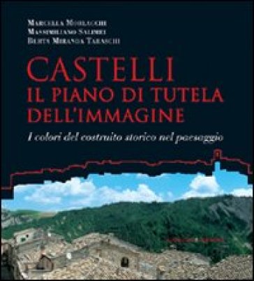 Castelli. Il piano di tutela dell'immagine. I colori del costruito nel paesaggio - Marcella Morlacchi - Massimiliano Salimei - Berta Miranda Taraschi