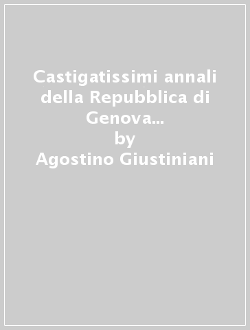 Castigatissimi annali della Repubblica di Genova (rist. anast. 1537) - Agostino Giustiniani
