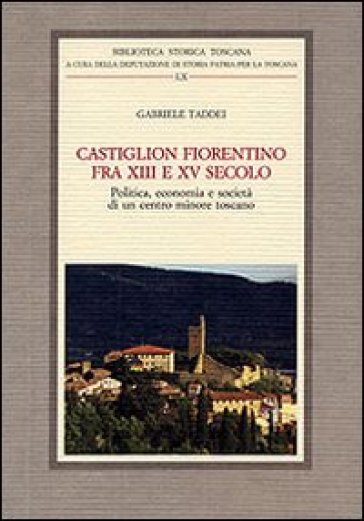 Castiglion Fiorentino fra XIII e XV secolo. Politica, economia e società di un centro minore toscano - Gabriele Taddei