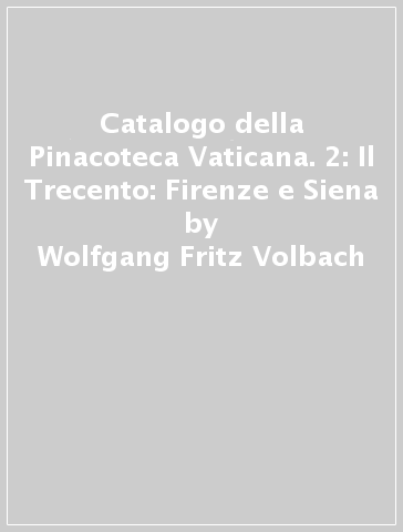 Catalogo della Pinacoteca Vaticana. 2: Il Trecento: Firenze e Siena - Wolfgang Fritz Volbach