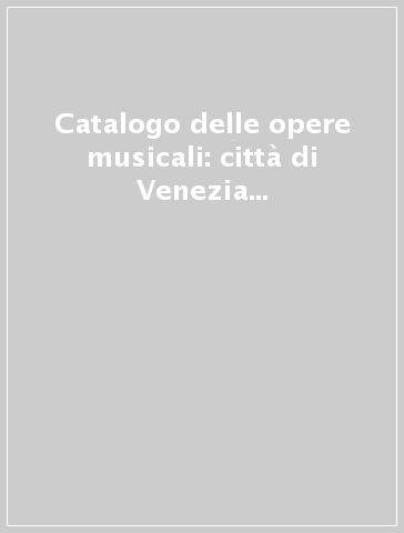 Catalogo delle opere musicali: città di Venezia (rist. anast. 1928)