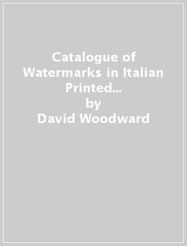 Catalogue of Watermarks in Italian Printed Maps (1540-1600) - David Woodward