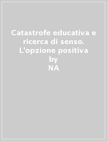 Catastrofe educativa e ricerca di senso. L'opzione positiva - Antonio Epifanio  NA