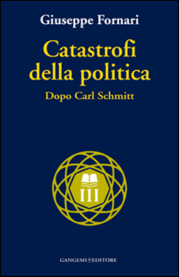 Catastrofi della politica. Dopo Carl Schmitt - Giuseppe Fornari