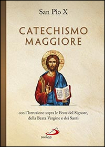 Catechismo maggiore con l'istruzione sopra le feste del Signore, della beata Vergine e dei santi - Pio X