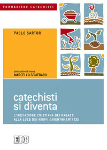 Catechisti si diventa. L'iniziazione cristiana dei ragazzi alla luce dei nuovi orientamenti CEI - Paolo Sartor