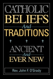 Catholic Beliefs and Traditions: Ancient and Ever New