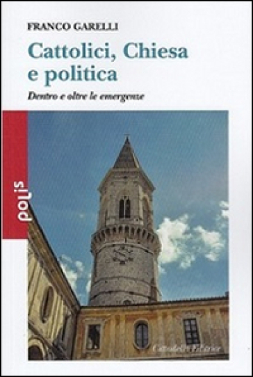 Cattolici, Chiesa e politica. Dentro e oltre le emergenze - Franco Garelli