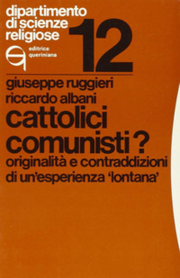 Cattolici comunisti? Originalità e contraddizioni di un'esperienza «Lontana» - Giuseppe Ruggieri - Riccardo Albani