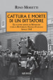 Cattura e morte di un dittatore. Gli ultimi giorni di Mussolini e della Repubblica Sociale Italiana. Aprile 1945