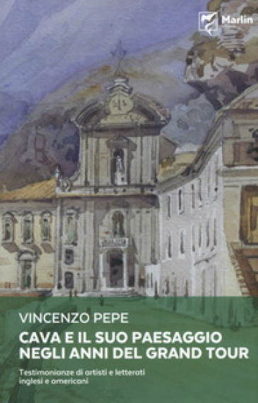 Cava e il suo paesaggio negli anni del Grand Tour. Testimonianze di artisti e letterati inglesi e americani - Vincenzo Pepe