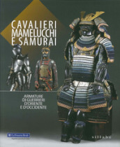 Cavalieri, mamelucchi e samurai. Armature di guerrieri d Oriente e d Occidente. Ediz. illustrata