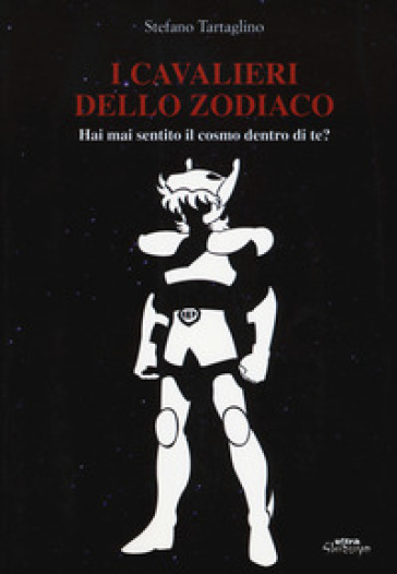 I Cavalieri dello zodiaco. Hai mai sentito il cosmo dentro di te? - Stefano Tartaglino