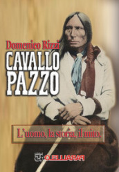 Cavallo Pazzo. L uomo, la storia, il mito