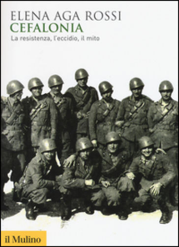 Cefalonia. La resistenza, l'eccidio, il mito - Elena Aga Rossi