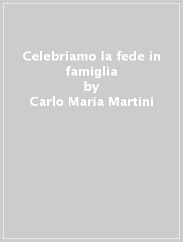 Celebriamo la fede in famiglia - Carlo Maria Martini