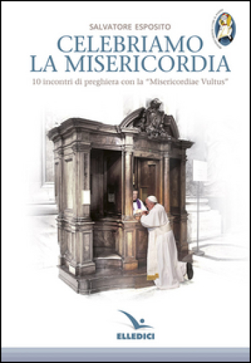 Celebriamo la misericordia. 10 incontri di preghiera con la «Misericordiae Vultus» - Salvatore Esposito