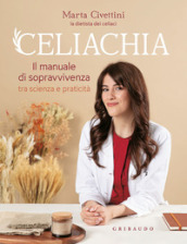 Celiachia. Il manuale di sopravvivenza tra scienza e praticità