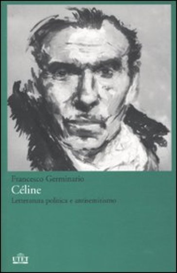 Céline. Letteratura politica e antisemitismo - Francesco Germinario