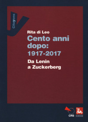 Cent'anni dopo: 1917-2017. Da Lenin a Zuckerberg - Rita Di Leo