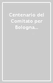 Centenario del Comitato per Bologna storica e artistica (1899-1999)