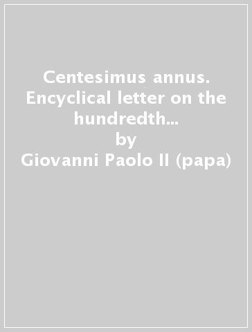 Centesimus annus. Encyclical letter on the hundredth anniversary of «Rerum novarum» - Giovanni Paolo II (papa)