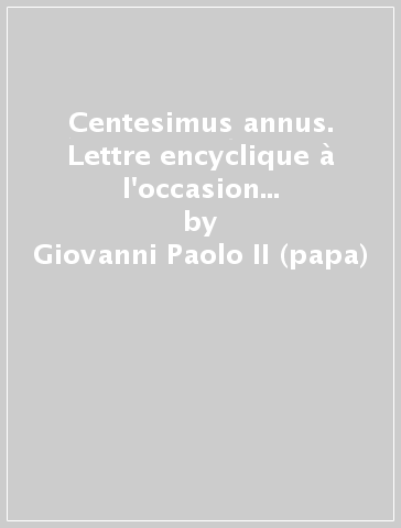 Centesimus annus. Lettre encyclique à l'occasion du centenaire de l'encyclique «Rerum novarum», le 1er mai 1991 - Giovanni Paolo II (papa)