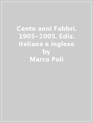 Cento anni Fabbri. 1905-2005. Ediz. italiana e inglese - Marco Poli