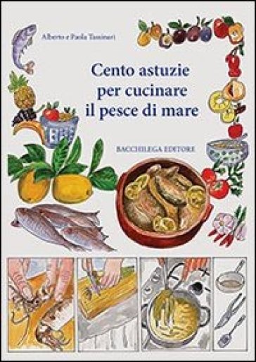 Cento astuzie per cucinare il pesce di mare - Alberto Tassinari - Paola Tassinari