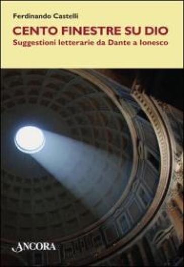 Cento finestre su Dio. Suggestioni letterarie da Dante a Ionesco - Ferdinando Castelli