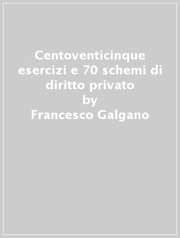 Centoventicinque esercizi e 70 schemi di diritto privato - Francesco Galgano