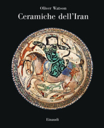 Ceramiche dell'Iran. Il vasellame islamico della Collezione Sarikhani. Ediz. a colori - Oliver Watson