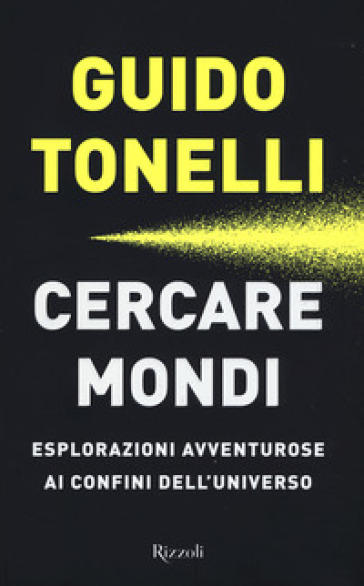 Cercare mondi. Esplorazioni avventurose ai confini dell'universo - Guido Tonelli