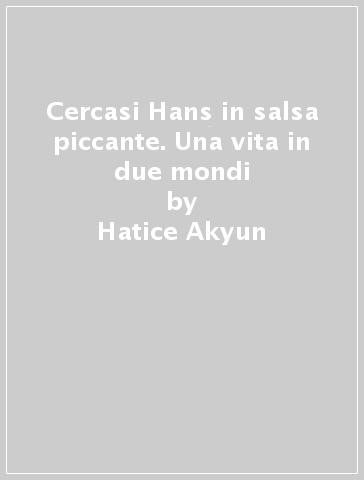 Cercasi Hans in salsa piccante. Una vita in due mondi - Hatice Akyun