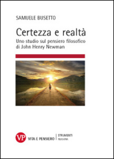 Certezza e realtà. Uno studio sul pensiero filosofico di John Henry Newman - Samuele Busetto