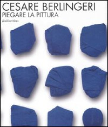 Cesare Berlingeri. Piegare la pittura. Catalogo della mostra (Rende, 20 maggio-10 giugno 2009) - Cesare Berlingeri