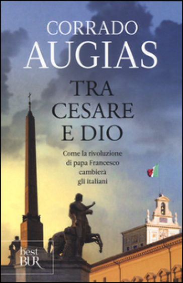 Tra Cesare e Dio. Come la rivoluzione di papa Francesco cambierà gli italiani - Corrado Augias