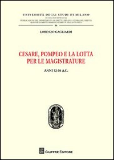 Cesare, Pompeo e la lotta per le magistrature. Anni 52-50 a.C. - Lorenzo Gagliardi