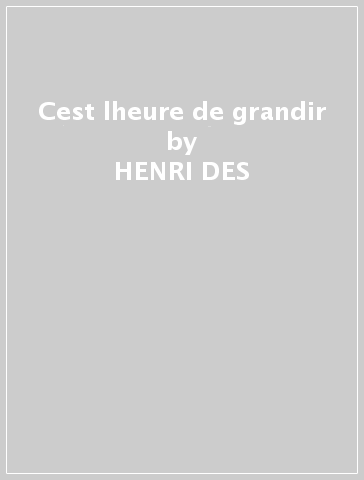 Cest lheure de grandir - HENRI DES